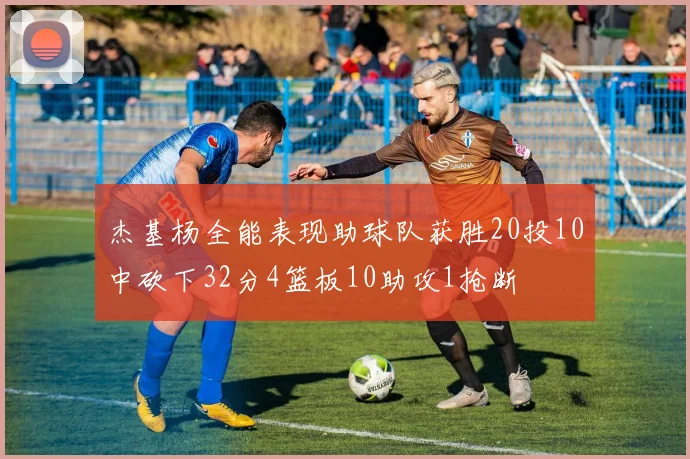 杰基杨全能表现助球队获胜20投10中砍下32分4篮板10助攻1抢断