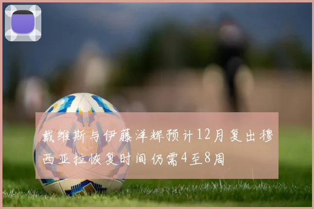 戴维斯与伊藤洋辉预计12月复出穆西亚拉恢复时间仍需4至8周