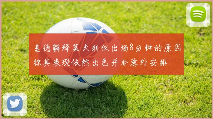 基德解释莱夫利仅出场8分钟的原因称其表现依然出色并非意外安排