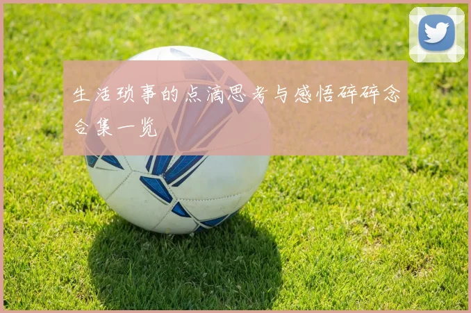 生活琐事的点滴思考与感悟碎碎念合集一览