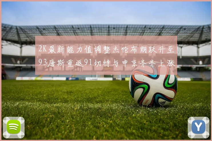 2K最新能力值调整杰伦布朗跃升至93唐斯重返91切特与申京齐齐上涨状元提升3分