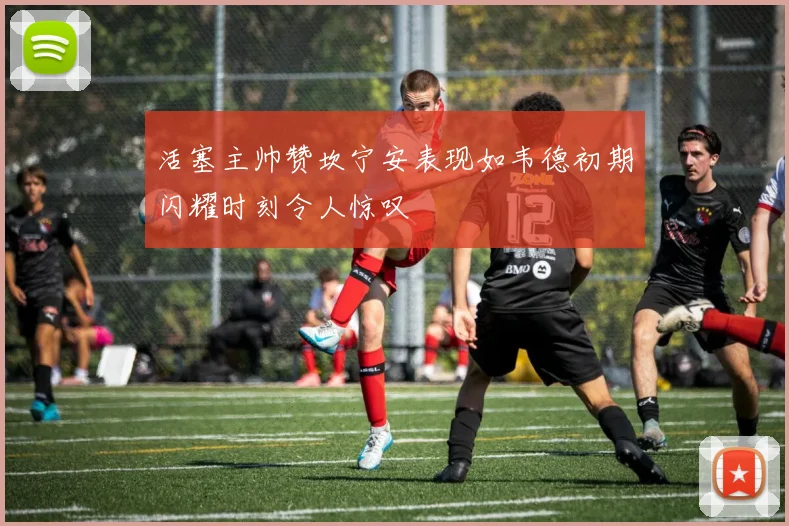活塞主帅赞坎宁安表现如韦德初期闪耀时刻令人惊叹