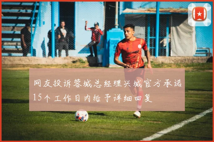 网友投诉蓉城总经理兴城官方承诺15个工作日内给予详细回复