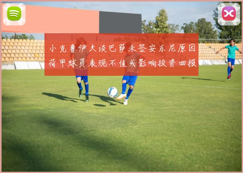 小克鲁伊夫谈巴萨未签安东尼原因荷甲球员表现不佳或影响投资回报