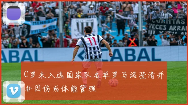 C罗未入选国家队名单罗马诺澄清并非因伤或体能管理