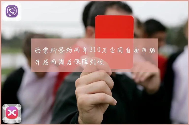 西索科签约两年310万合同自由市场开启两周后保障到位