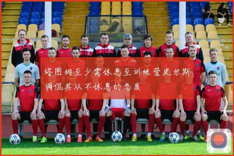 塔图姆至少需休息至训练营皮尔斯调侃其从不休息的态度