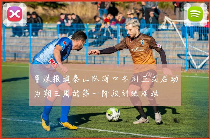 鲁媒报道泰山队海口冬训正式启动为期三周的第一阶段训练活动