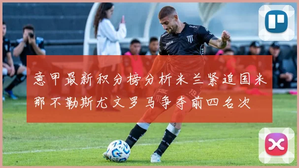 意甲最新积分榜分析米兰紧追国米那不勒斯尤文罗马争夺前四名次