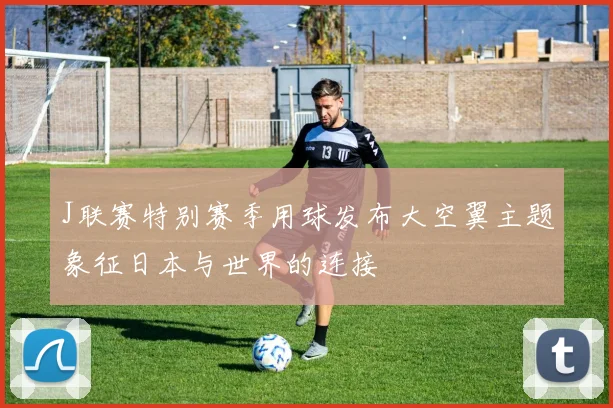 J联赛特别赛季用球发布大空翼主题象征日本与世界的连接