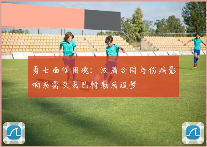 勇士面临困境：浓眉合同与伤病影响或需交易巴特勒或追梦