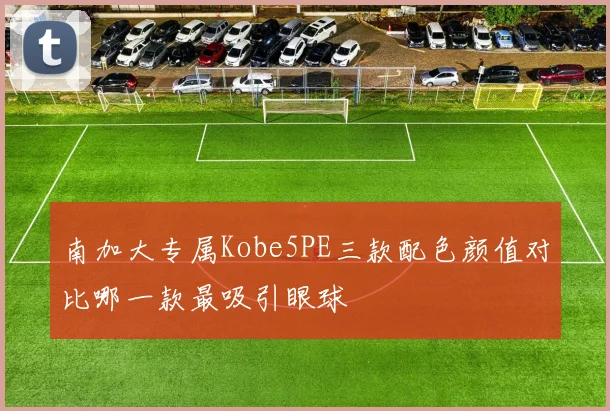 南加大专属Kobe5PE三款配色颜值对比哪一款最吸引眼球
