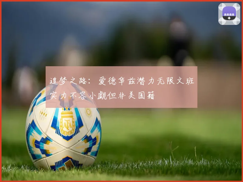 追梦之路：爱德华兹潜力无限文班实力不容小觑但非美国籍