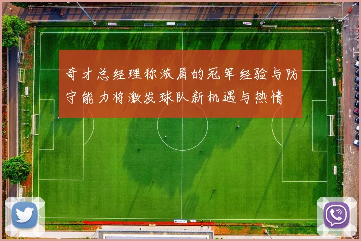 奇才总经理称浓眉的冠军经验与防守能力将激发球队新机遇与热情