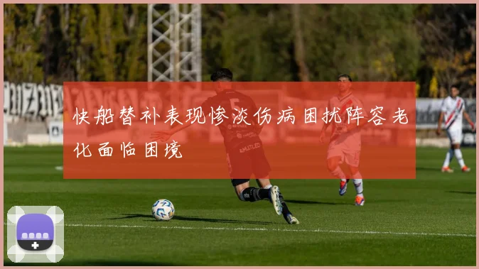 快船替补表现惨淡伤病困扰阵容老化面临困境